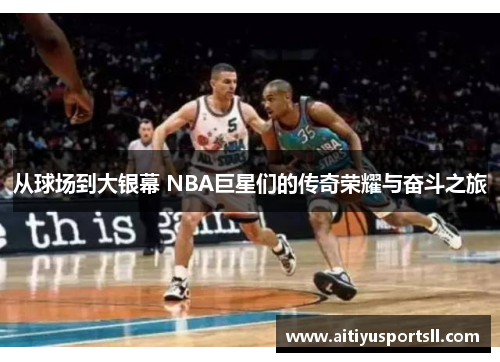 从球场到大银幕 NBA巨星们的传奇荣耀与奋斗之旅