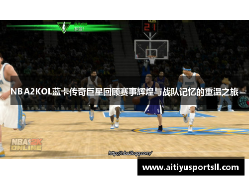 NBA2KOL蓝卡传奇巨星回顾赛事辉煌与战队记忆的重温之旅